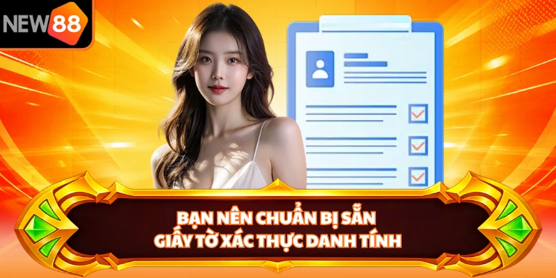 Bạn nên chuẩn bị sẵn giấy tờ xác thực danh tính