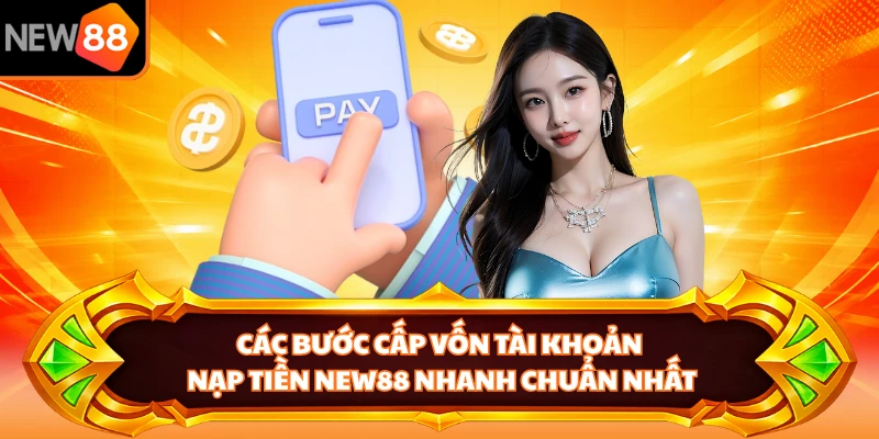 Các bước cấp vốn tài khoản nạp tiền NEW88 nhanh chuẩn nhất
