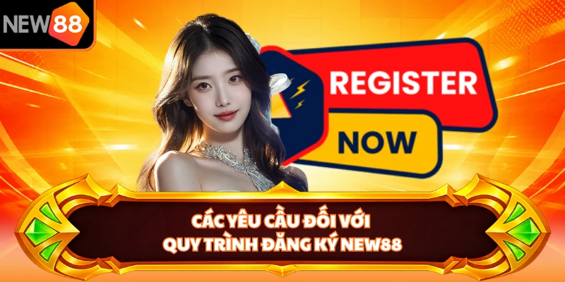 Các yêu cầu đối với quy trình đăng ký NEW88