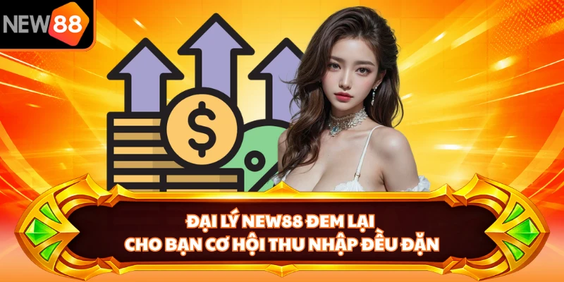 Đại lý NEW88 đem lại cho bạn cơ hội thu nhập đều đặn