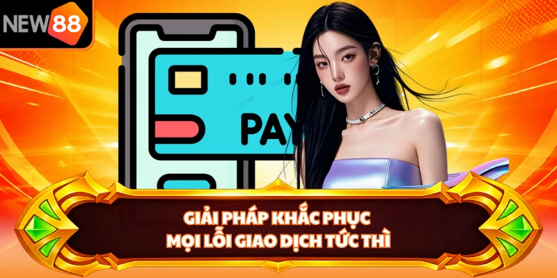 Giải pháp khắc phục mọi lỗi giao dịch tức thì