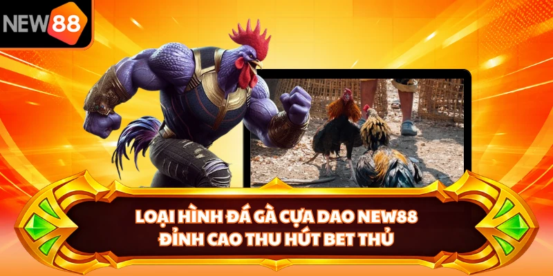 Loại hình đá gà cựa dao NEW88 đỉnh cao thu hút bet thủ