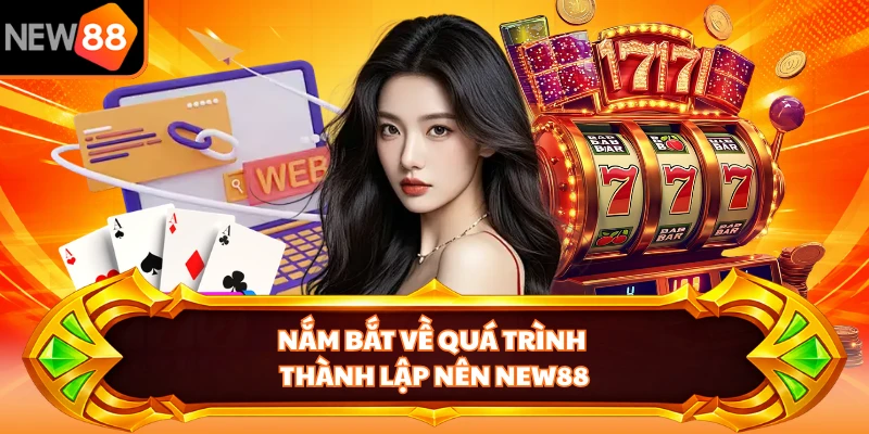 Nắm bắt về quá trình thành lập nên NEW88