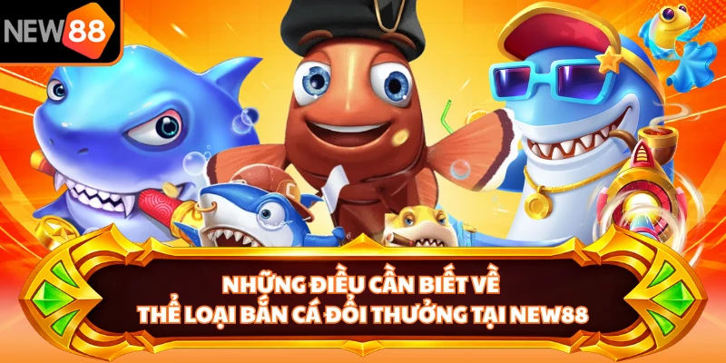Những điều cần biết về thể loại bắn cá đổi thưởng tại NEW88 