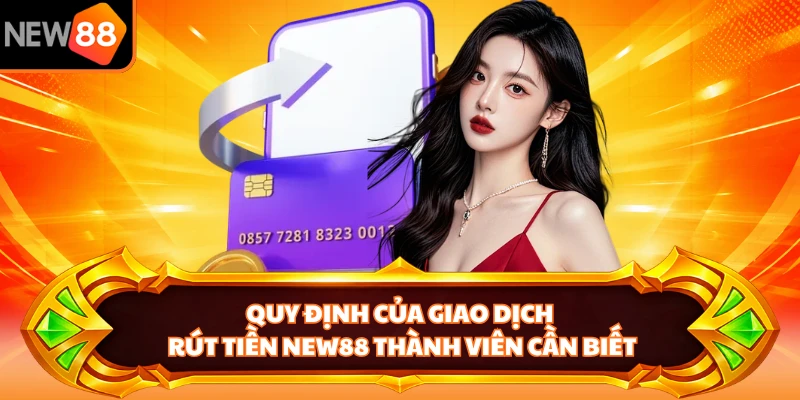 Quy định của giao dịch rút tiền NEW88 thành viên cần biết 