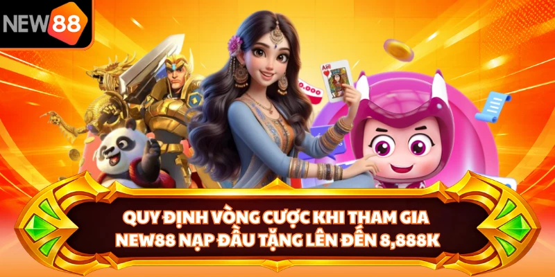 Quy định vòng cược khi tham gia NEW88 nạp đầu tặng lên đến 8,888K 