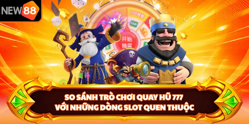 So sánh trò chơi quay hũ 777 với những dòng slot quen thuộc 