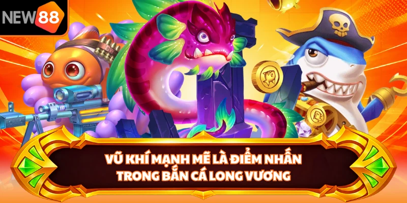 Vũ khí mạnh mẽ là điểm nhấn trong bắn cá long vương
